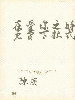 在爱你之时漫画免费下拉式阅读