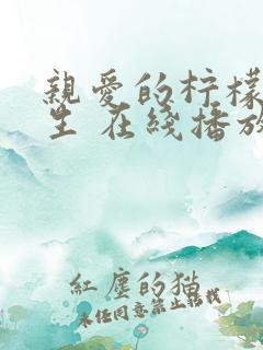 亲爱的柠檬精先生 在线播放