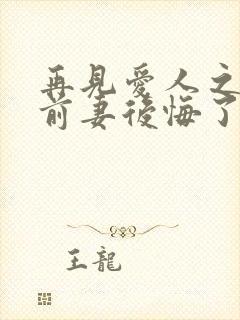 再见爱人之作死前妻后悔了短视频