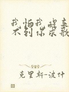 我怕我醒来就抱不到你求歌名
