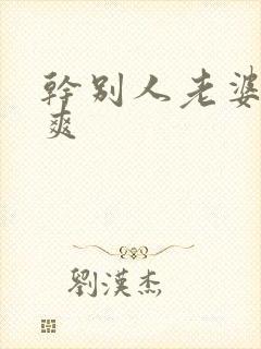 干别人老婆就是爽