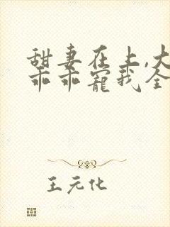 甜妻在上,大叔乖乖宠我全文阅读