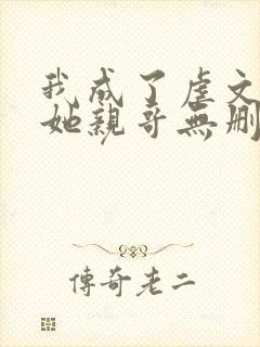我成了虐文女主她亲哥无删减