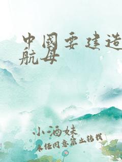 中国要建造几艘航母
