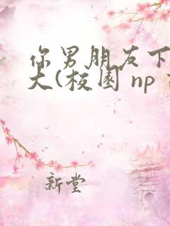 你男朋友下面真大(校园 np 高h)小说