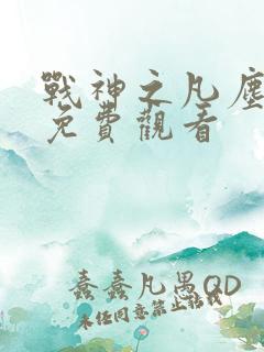 战神之凡尘神域免费观看