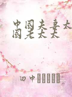 中国夫妻太太中国老太太