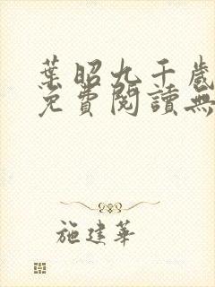 叶昭九千岁全文免费阅读无弹窗