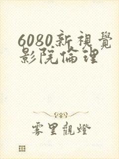 6080新视觉影院伦理