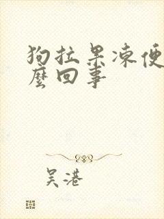 狗拉果冻便是怎么回事