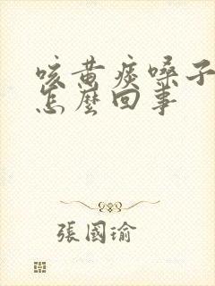 咳黄痰嗓子痒是怎么回事