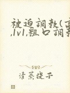 被迫调教(高h,1v1,粗口调教)小说