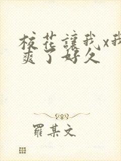校花让我x我她爽了好久