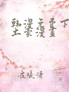 韩漫免费下拉式土豪漫画