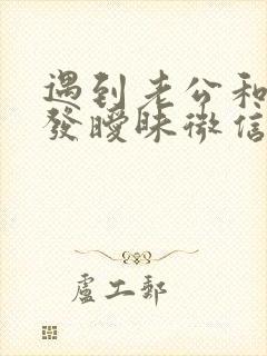 遇到老公和别人发暧昧微信
