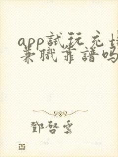 app试玩充场兼职靠谱吗