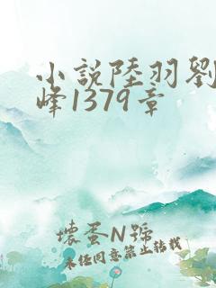 小说陆羽刘云峰峰1379章