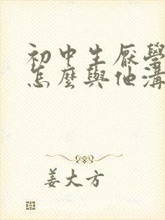 初中生厌学家长怎么与他沟通