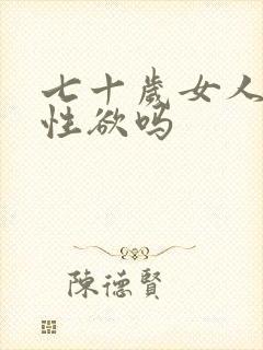 七十岁女人还有性欲吗