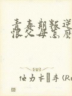 青春期叛逆女孩恨父母怎么办