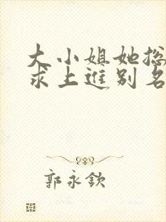 大小姐她总是不求上进别名