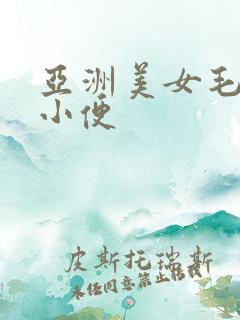 亚洲美女毛茸茸小便