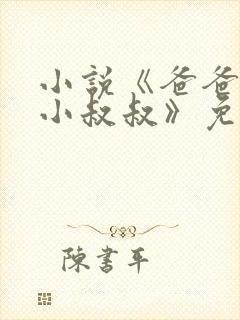 小说《爸爸的发小叔叔》免费阅读