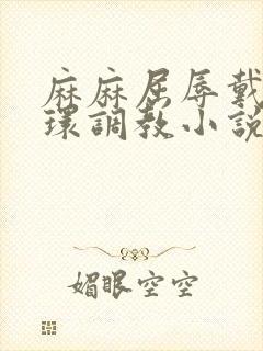 麻麻屈辱戴上乳环调教小说