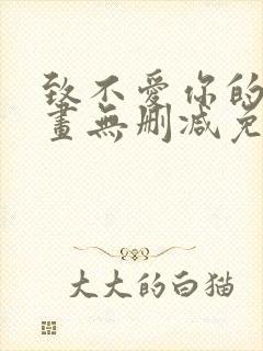 致不爱你的我漫画无删减免费阅读