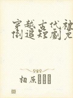 穿越古代被女帝倒追短剧免费播放