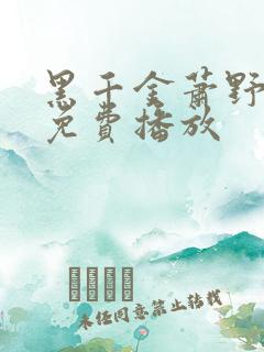 黑千金萧野短剧免费播放