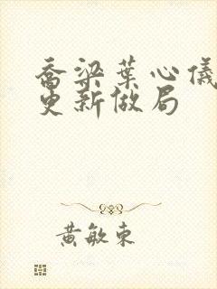 乔梁叶心仪超前更新做局
