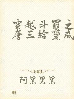 穿越斗罗之我把唐三给变成女人的小说