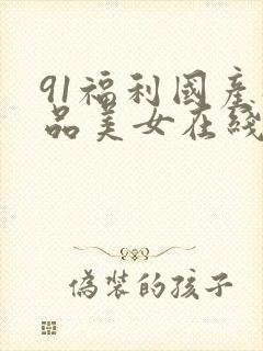 91福利国产极品美女在线观看