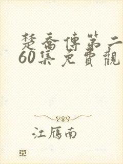 楚乔传第二部全60集免费观看电视剧
