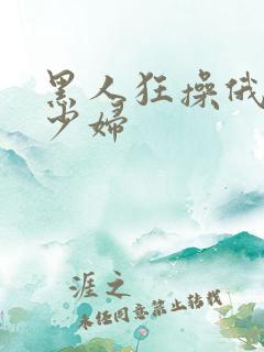 黑人狂操俄罗斯少妇