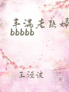 丰满老熟妇肥大bbbbb
