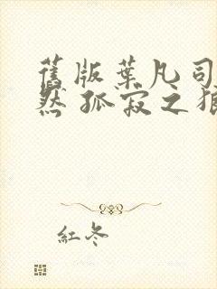 旧版叶凡司空嫣然 孤寂之狼