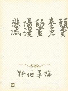 悲伤的拳头无删减漫画免费观看
