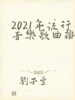 2021年流行音乐歌曲排行榜