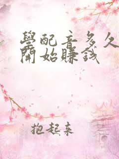 学配音多久才能开始赚钱