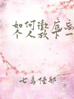 如何彻底忘记一个人放下一段感情