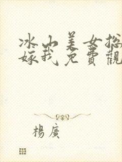 冰山美女总裁要嫁我免费观看