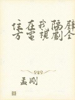 住在我隔壁的甲方电视剧全集免费观看