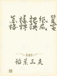 怎样把纸质的表格转换成电子版