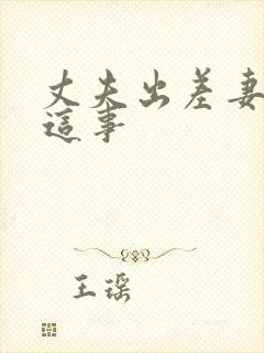 丈夫出差妻子干这事