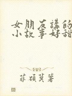 女朋友讲的睡前小故事好甜