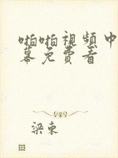 啪啪视频中文字幕免费看