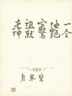 老祖宗他一不留神就惊艳全球了在线观看