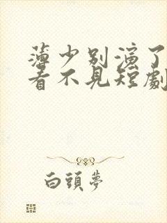 薄少别演了夫人看不见短剧免费观看全集